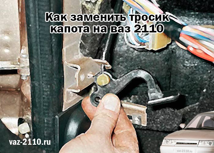 Как заменить тросик капота на ваз 2110