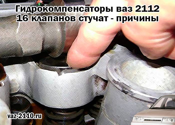 Гидрокомпенсаторы ваз 2112 16 клапанов стучат - причины