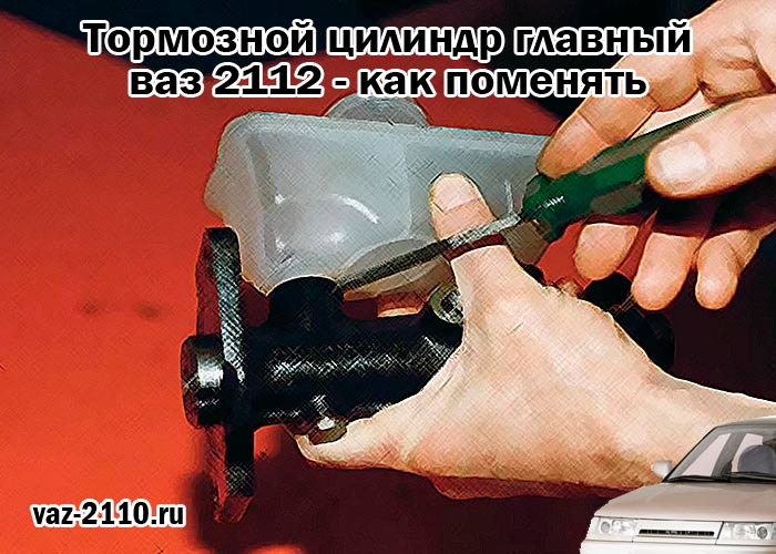 Тормозной цилиндр главный ваз 2112 - как поменять